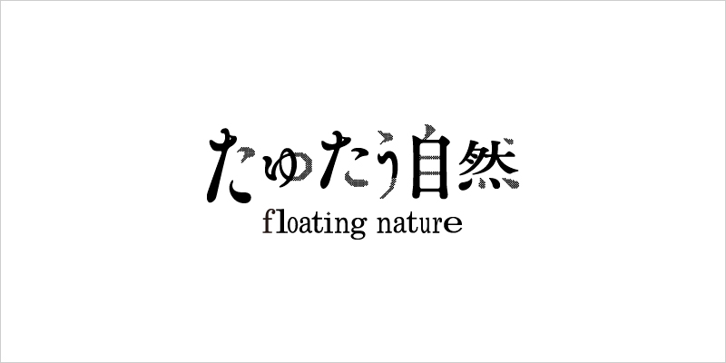 たゆたう自然 floating nature