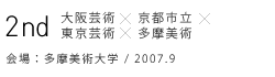 2nd 大阪芸術×京都市立×東京芸術×多摩美術　会場：多摩美術大学 / 2007.9