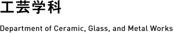 工芸学科 Department of Ceramic, Glass, and Metal Works