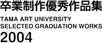 TAMA ART UNIVERSITY Selected Graduation Works 2004