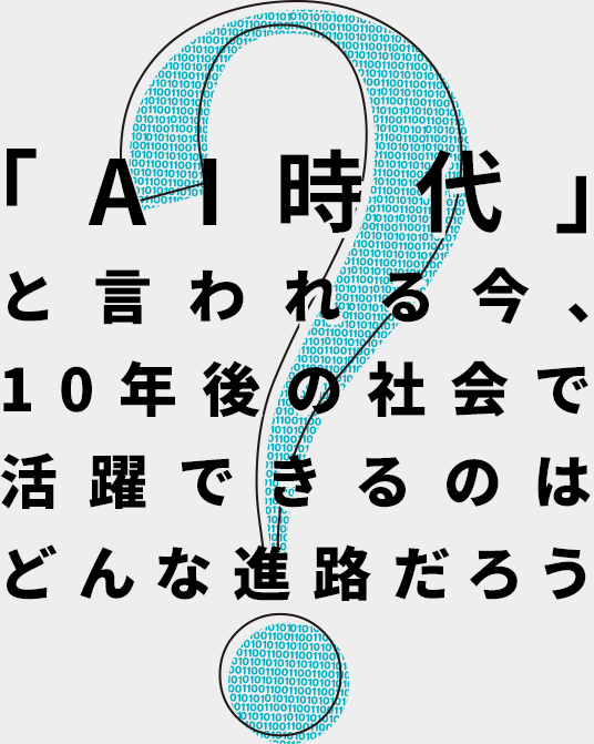 「AI時代」と言われる今、10年後の社会で活躍できるのはどんな進路だろう